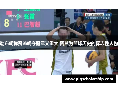 勒布朗称赞姚明夺冠意义重大 赞其为篮球历史的标志性人物