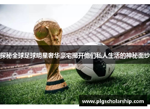 探秘全球足球明星奢华豪宅揭开他们私人生活的神秘面纱