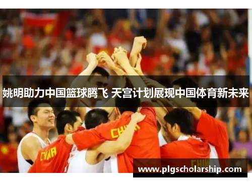 姚明助力中国篮球腾飞 天宫计划展现中国体育新未来