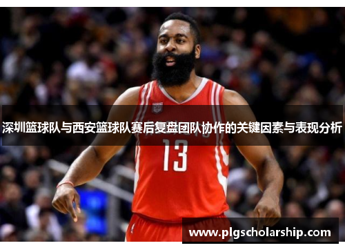 深圳篮球队与西安篮球队赛后复盘团队协作的关键因素与表现分析