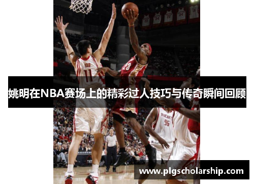 姚明在NBA赛场上的精彩过人技巧与传奇瞬间回顾
