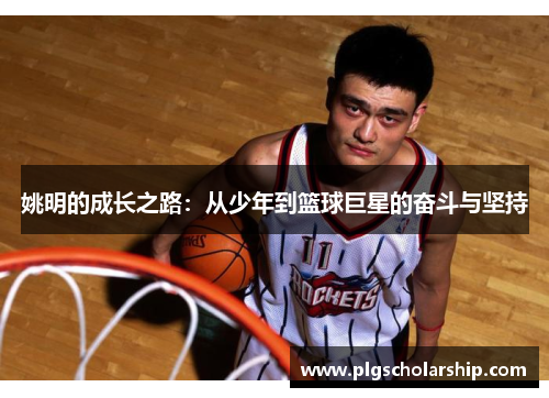 姚明的成长之路：从少年到篮球巨星的奋斗与坚持