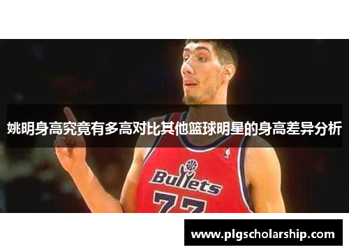 姚明身高究竟有多高对比其他篮球明星的身高差异分析