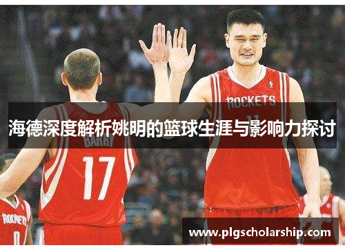海德深度解析姚明的篮球生涯与影响力探讨