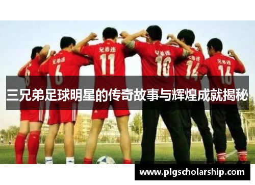 三兄弟足球明星的传奇故事与辉煌成就揭秘