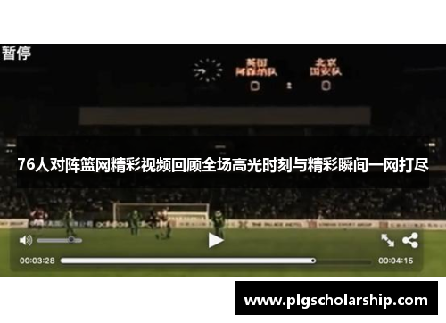 76人对阵篮网精彩视频回顾全场高光时刻与精彩瞬间一网打尽