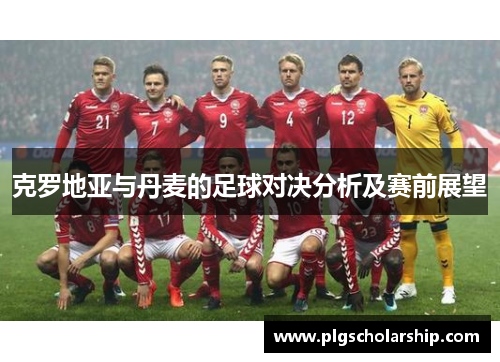 克罗地亚与丹麦的足球对决分析及赛前展望