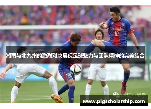 湘南与北九州的激烈对决展现足球魅力与团队精神的完美结合