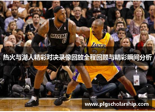热火与湖人精彩对决录像回放全程回顾与精彩瞬间分析