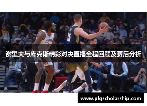 谢里夫与库克斯精彩对决直播全程回顾及赛后分析